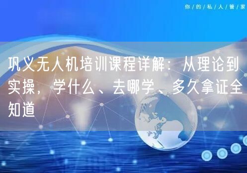 巩义无人机培训课程详解:从理论到实操,学什么、去哪学、多久拿证全知道