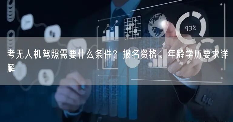 考无人机驾照需要什么条件？报名资格、年龄学历要求详解