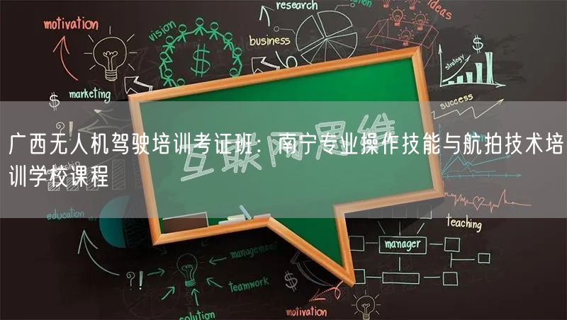 广西无人机驾驶培训考证班：南宁专业操作技能与航拍技术培训学校课程