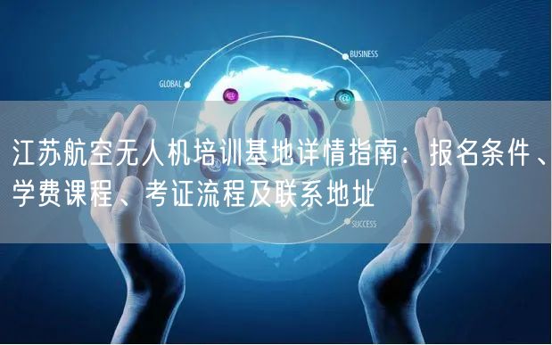 江苏航空无人机培训基地详情指南：报名条件、学费课程、考证流程及联系地址