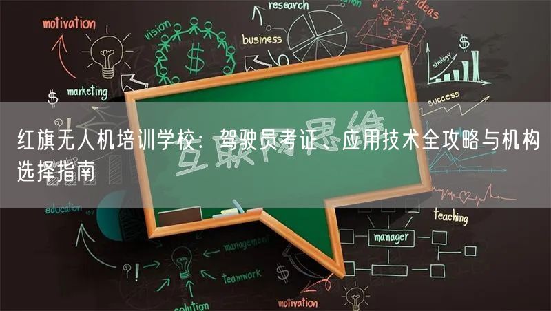 红旗无人机培训学校:驾驶员考证、应用技术全攻略与机构选择指南