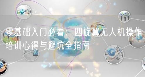 零基础入门必看：四旋翼无人机操作培训心得与避坑全指南