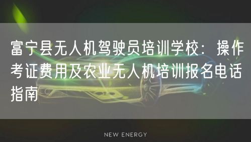 富宁县无人机驾驶员培训学校:操作考证费用及农业无人机培训报名电话指南