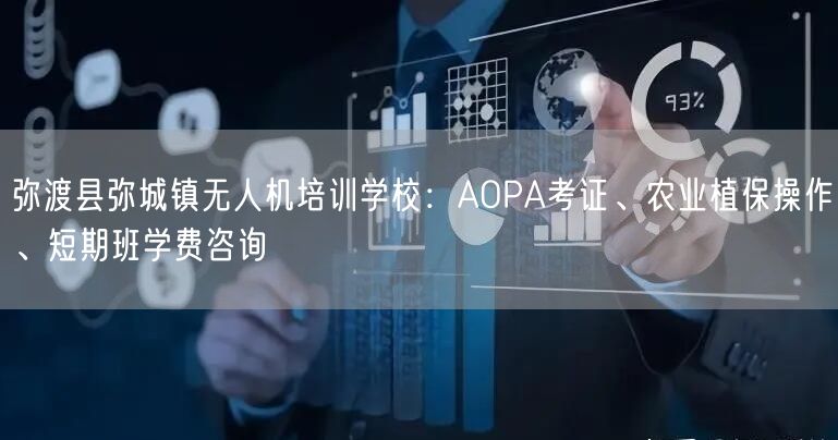 弥渡县弥城镇无人机培训学校：AOPA考证、农业植保操作、短期班学费咨询