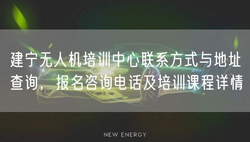 建宁无人机培训中心联系方式与地址查询，报名咨询电话及培训课程详情
