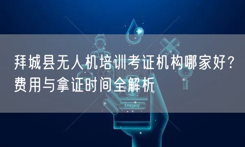 拜城县无人机培训考证机构哪家好？费用与拿证时间全解析