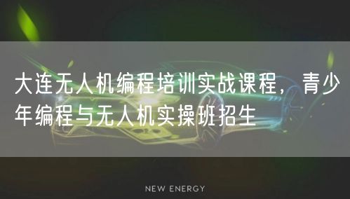 大连无人机编程培训实战课程，青少年编程与无人机实操班招生