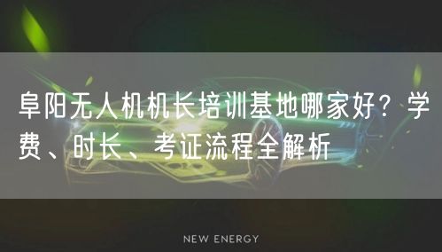 阜阳无人机机长培训基地哪家好?学费、时长、考证流程全解析 阜阳无人机机长培训基地哪家好?学费、时长、考证流程全解析
