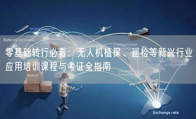 零基础转行必看：无人机植保、巡检等新兴行业应用培训课程与考证全指南