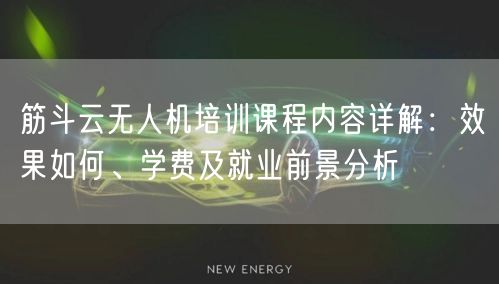 筋斗云无人机培训课程内容详解：效果如何、学费及就业前景分析