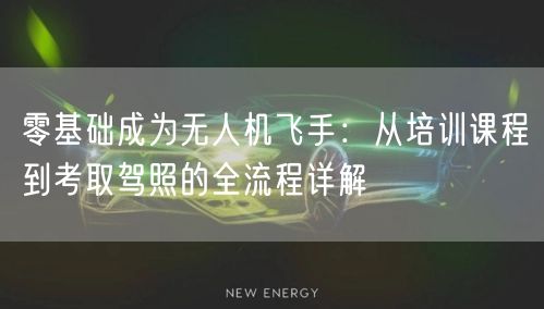 零基础成为无人机飞手：从培训课程到考取驾照的全流程详解