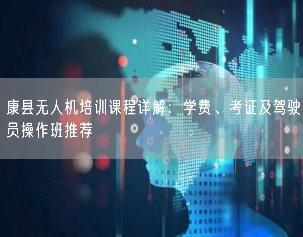 康县无人机培训课程详解：学费、考证及驾驶员操作班推荐