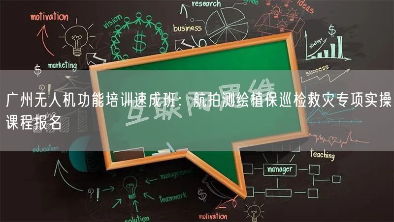 广州无人机功能培训速成班：航拍测绘植保巡检救灾专项实操课程报名
