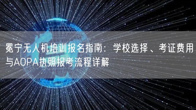 冕宁无人机培训报名指南：学校选择、考证费用与AOPA执照报考流程详解