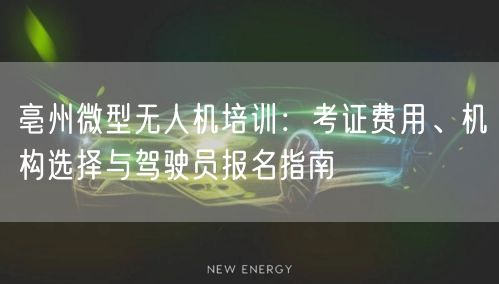 亳州微型无人机培训：考证费用、机构选择与驾驶员报名指南