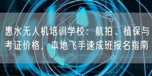 惠水无人机培训学校：航拍、植保与考证价格，本地飞手速成班报名指南