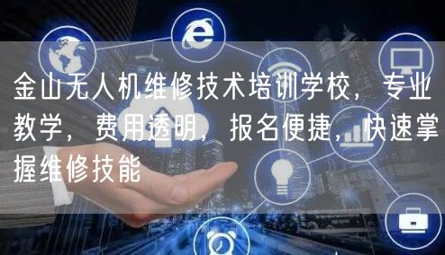 金山无人机维修技术培训学校，专业教学，费用透明，报名便捷，快速掌握维修技能