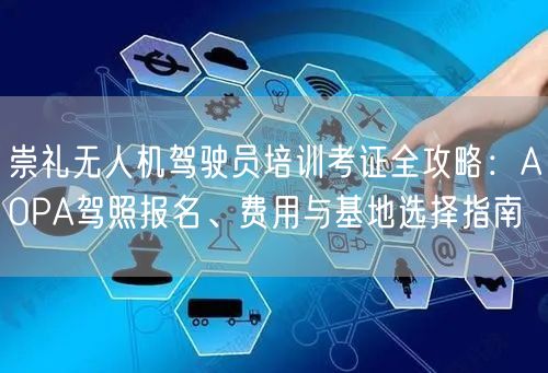 崇礼无人机驾驶员培训考证全攻略：AOPA驾照报名、费用与基地选择指南
