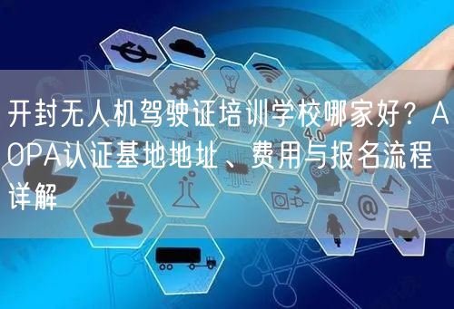 开封无人机驾驶证培训学校哪家好?AOPA认证基地地址、费用与报名流程详解