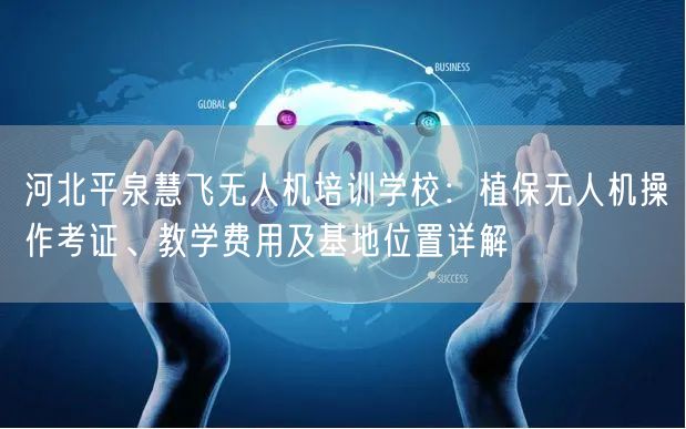 河北平泉慧飞无人机培训学校:植保无人机操作考证、教学费用及基地位置详解