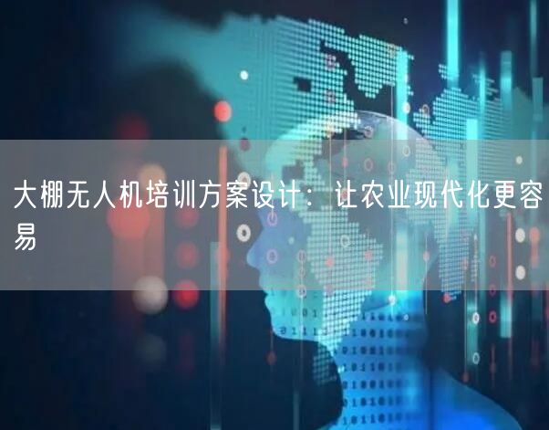 大棚无人机培训方案设计：让农业现代化更容易