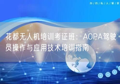 花都无人机培训考证班：AOPA驾驶员操作与应用技术培训指南