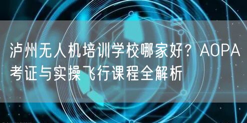 泸州无人机培训学校哪家好？AOPA考证与实操飞行课程全解析
