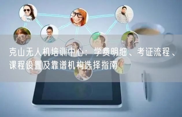 克山无人机培训中心：学费明细、考证流程、课程设置及靠谱机构选择指南