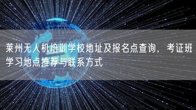 莱州无人机培训学校地址及报名点查询，考证班学习地点推荐与联系方式