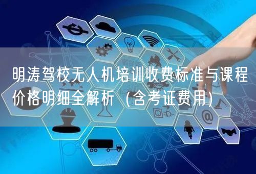 明涛驾校无人机培训收费标准与课程价格明细全解析（含考证费用）