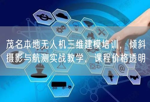 茂名本地无人机三维建模培训，倾斜摄影与航测实战教学，课程价格透明