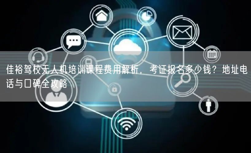 佳裕驾校无人机培训课程费用解析，考证报名多少钱？地址电话与口碑全攻略