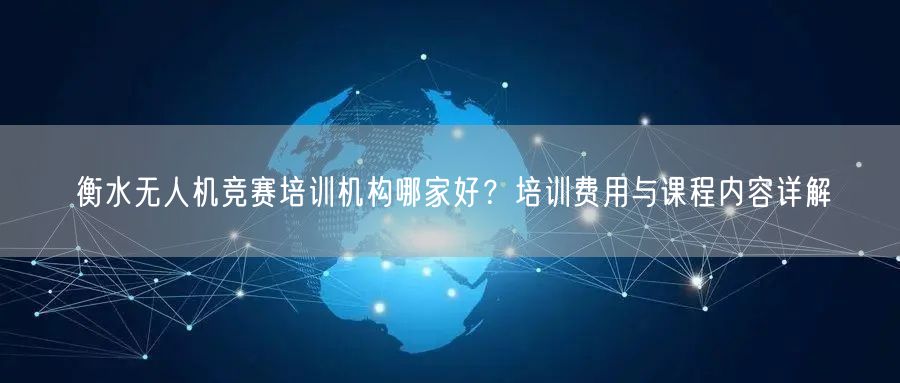 衡水无人机竞赛培训机构哪家好？培训费用与课程内容详解