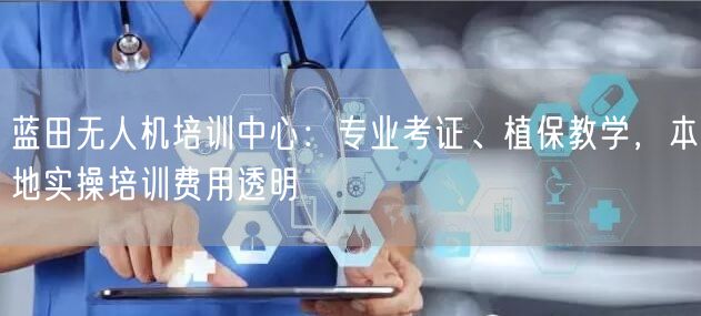 蓝田无人机培训中心：专业考证、植保教学，本地实操培训费用透明