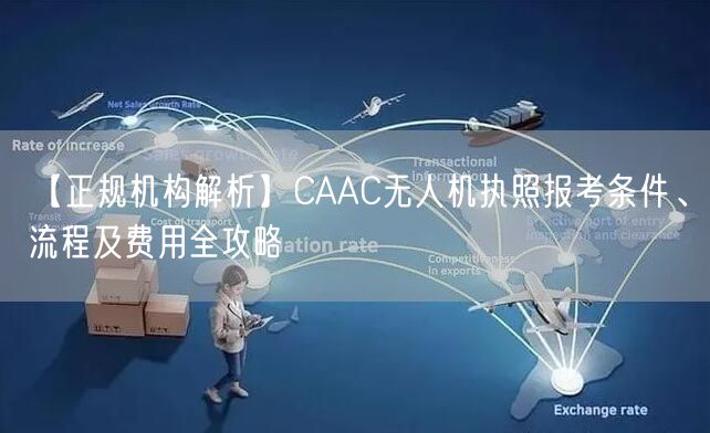 【正规机构解析】CAAC无人机执照报考条件、流程及费用全攻略