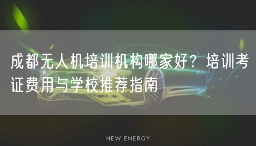 成都无人机培训机构哪家好？培训考证费用与学校推荐指南