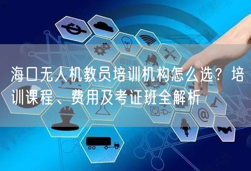 海口无人机教员培训机构怎么选？培训课程、费用及考证班全解析