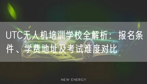 UTC无人机培训学校全解析:报名条件、学费地址及考试难度对比 UTC无人机培训学校全解析:报名条件、学费地址及考试难度对比