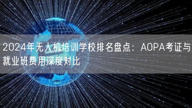 2024年无人机培训学校排名盘点：AOPA考证与就业班费用深度对比