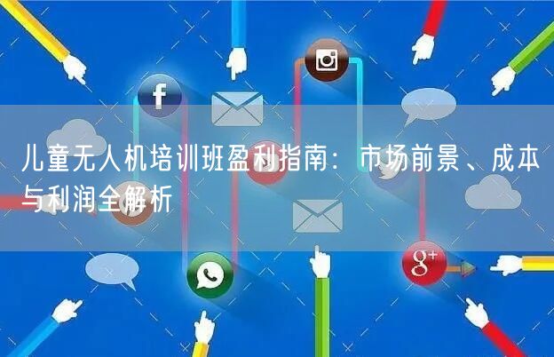儿童无人机培训班盈利指南：市场前景、成本与利润全解析