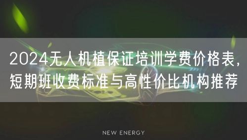 2024无人机植保证培训学费价格表,短期班收费标准与高性价比机构推荐 2024无人机植保证培训学费价格表,短期班收费标准与高性价比机构推荐