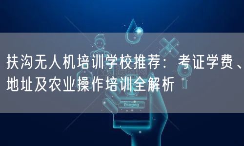 扶沟无人机培训学校推荐:考证学费、地址及农业操作培训全解析 扶沟无人机培训学校推荐:考证学费、地址及农业操作培训全解析