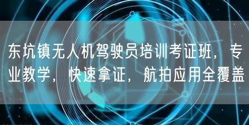 东坑镇无人机驾驶员培训考证班，专业教学，快速拿证，航拍应用全覆盖