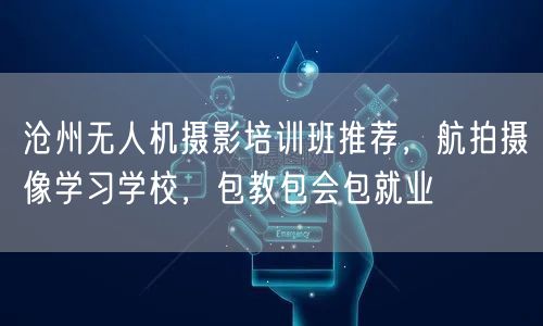沧州无人机摄影培训班推荐,航拍摄像学习学校,包教包会包就业 沧州无人机摄影培训班推荐,航拍摄像学习学校,包教包会包就业