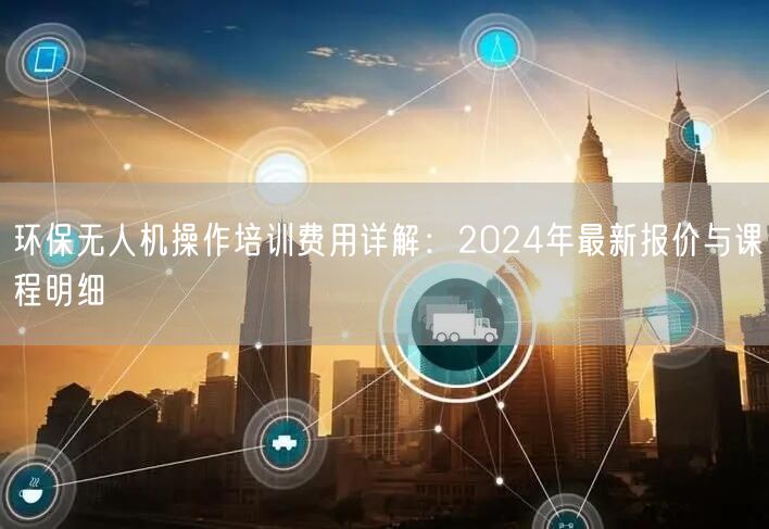 环保无人机操作培训费用详解：2024年最新报价与课程明细