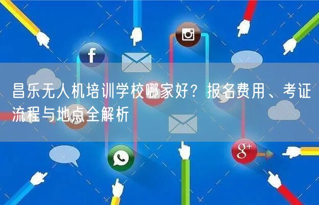 昌乐无人机培训学校哪家好？报名费用、考证流程与地点全解析