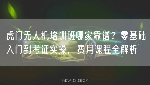 虎门无人机培训班哪家靠谱？零基础入门到考证实操，费用课程全解析