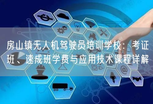 房山镇无人机驾驶员培训学校:考证班、速成班学费与应用技术课程详解 房山镇无人机驾驶员培训学校:考证班、速成班学费与应用技术课程详解