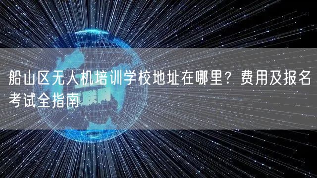 船山区无人机培训学校地址在哪里？费用及报名考试全指南