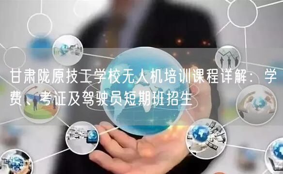 甘肃陇原技工学校无人机培训课程详解:学费、考证及驾驶员短期班招生 甘肃陇原技工学校无人机培训课程详解:学费、考证及驾驶员短期班招生